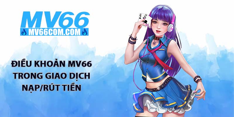 Điều Khoản MV66 - Nền Tảng Cho Sự Minh Bạch Và Công Bằng 2 Điều khoản MV66 trong giao dịch nạp/rút tiền
