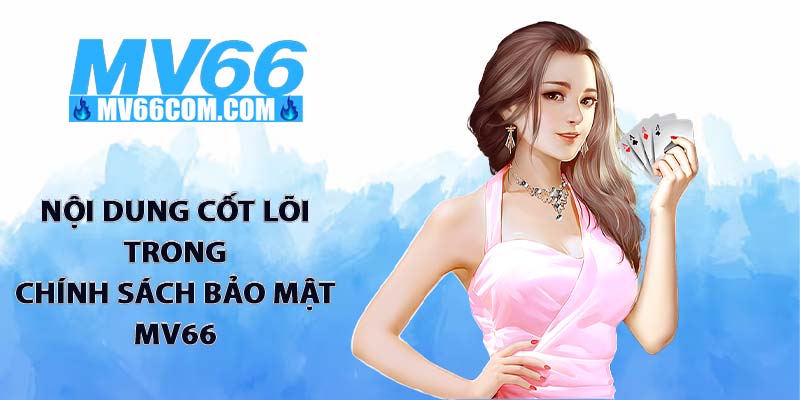 Chính Sách Bảo Mật MV66 - Cam Kết An Toàn Dữ Liệu Tuyệt Đối 2 Nội dung cốt lõi trong chính sách bảo mật MV66