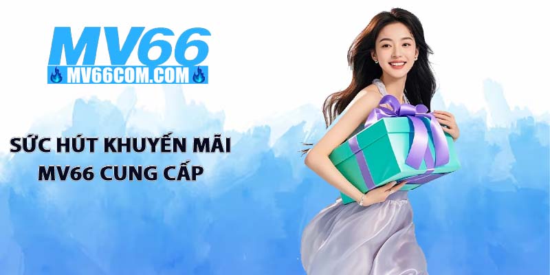 Khuyến Mãi MV66 - Tổng Hợp Sự Kiện Bùng Nổ Nhất Năm 2026 1 Sức hút khuyến mãi MV66 cung cấp