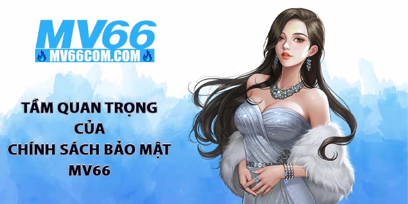Chính Sách Bảo Mật MV66 - Cam Kết An Toàn Dữ Liệu Tuyệt Đối 1 Tầm quan trọng của chính sách bảo mật MV66